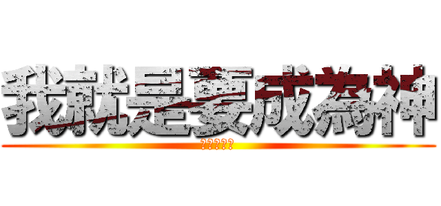 我就是要成為神 (為愛鄭琪樺)