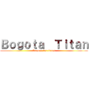 Ｂｏｇｏｔａ  Ｔｉｔａｎ (Ataque a los titanes)