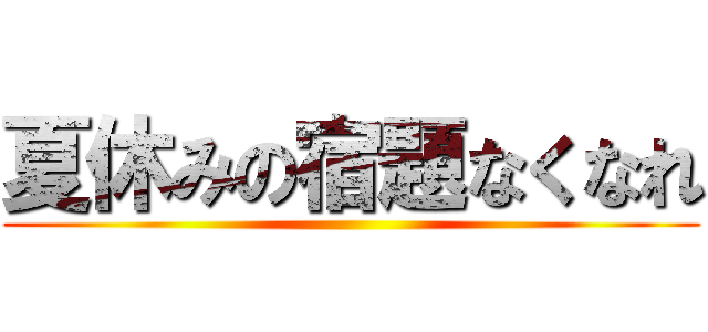 夏休みの宿題なくなれ ()