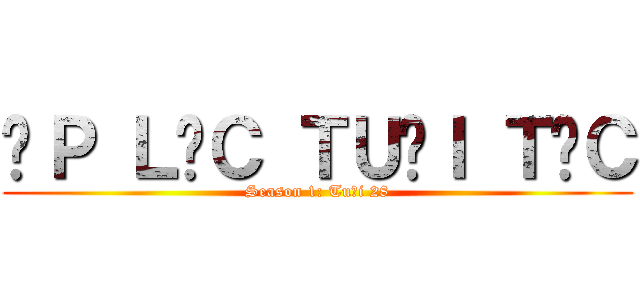 ÁＰ ＬỰＣ ＴＵỔＩ ＴÁＣ (Season 1: Tuổi 28)