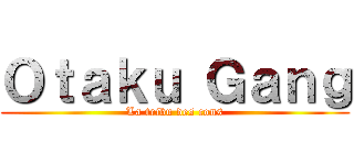 Ｏｔａｋｕ Ｇａｎｇ (La tribu des cons)