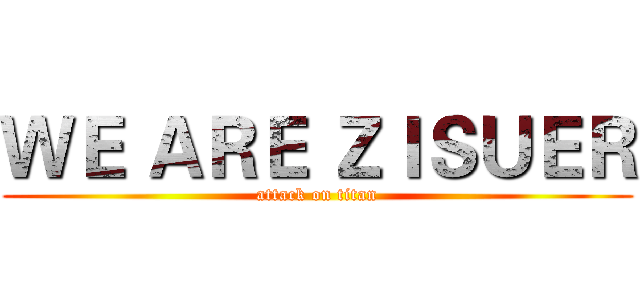 ＷＥ ＡＲＥ ＺＩＳＵＥＲ (attack on titan)