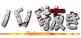 ババ抜き (Red neck )