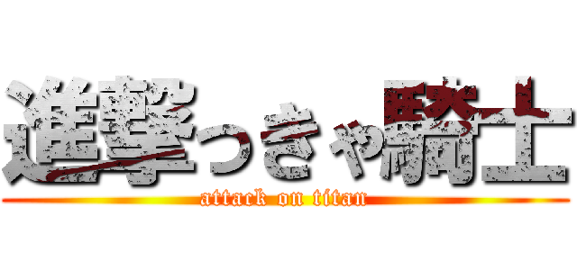 進撃っきゃ騎士 (attack on titan)