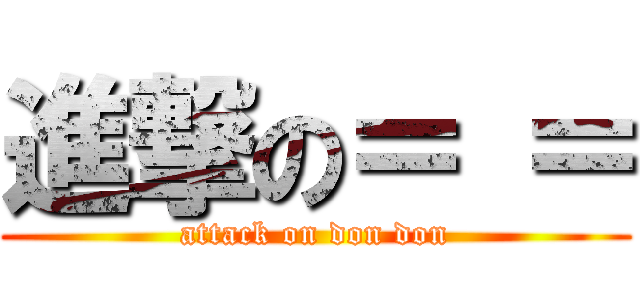 進撃の＝ ＝ (attack on don don)