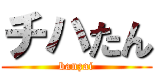 チハたん (banzai)