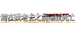 请在我老去之前赐我死亡 (attack on titan)