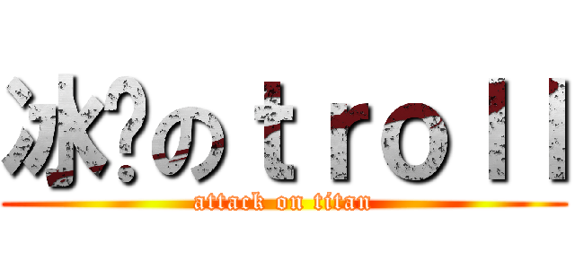 冰丰のｔｒｏｌｌ (attack on titan)