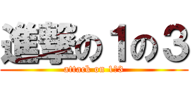 進撃の１の３ (attack on 1－3)