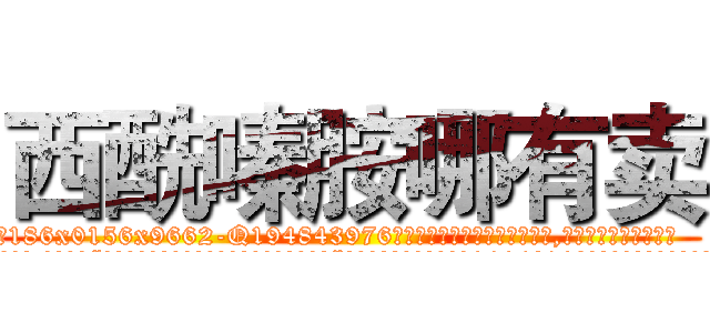西酰嗪胺哪有卖 (西酰嗪胺哪有卖【电.话186x0156x9662-Q194843976林氏药业】我们做的是长期生意,靠的是老客户长期支持
参考消息网2月20日报道 韩媒称，“剩女多、离婚率高的城市，房价一定会上涨。”这是中国经济学家金岩石2016年12月参加在上海举行的房地产相关论坛时说的话。
)
