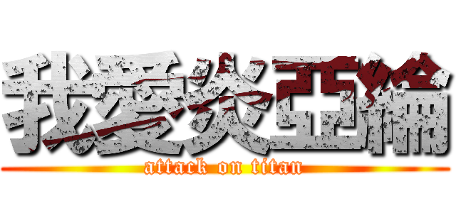 我愛炎亞綸 (attack on titan)