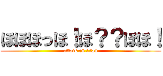 ほほほっほ！ほ？？ほほ！ (attack on titan)