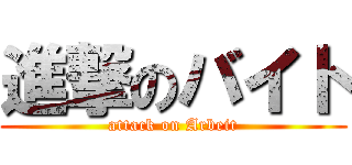 進撃のバイト (attack on Arbeit)