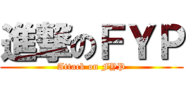 進撃のＦＹＰ (Attack on FYP)