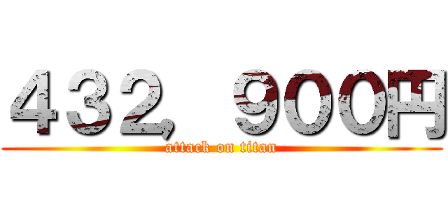 ４３２，９００円 (attack on titan)