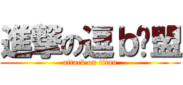進撃の逗ｂ联盟 (attack on titan)