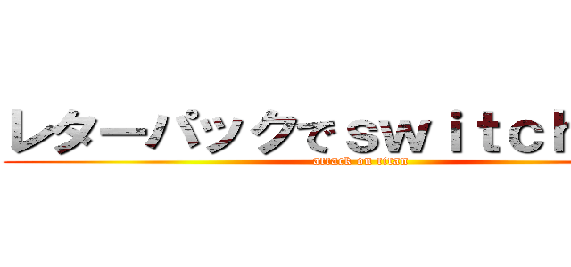レターパックでｓｗｉｔｃｈ２送れ (attack on titan)