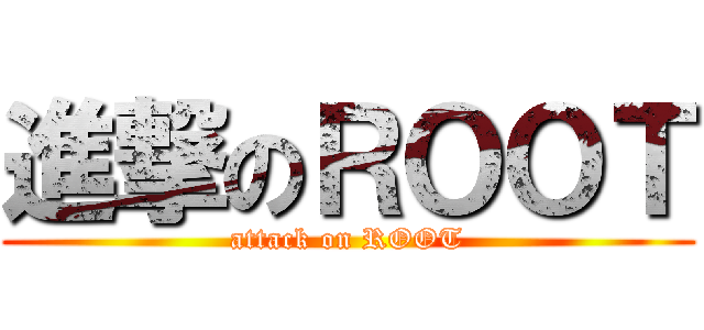 進撃のＲＯＯＴ (attack on ROOT)