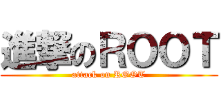 進撃のＲＯＯＴ (attack on ROOT)