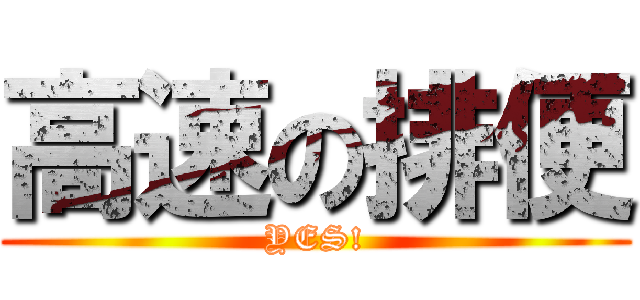 高速の排便 (YES!)
