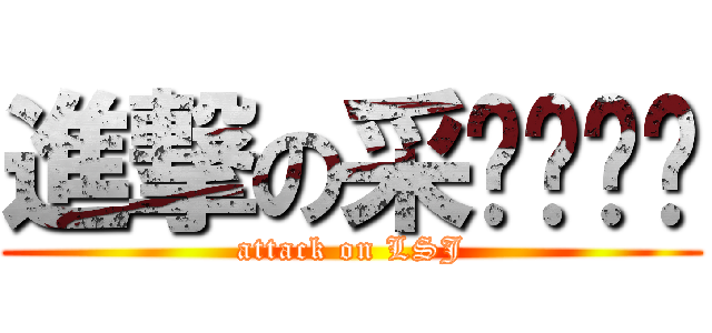進撃の采ㄐㄧㄝˊ (attack on LSJ)