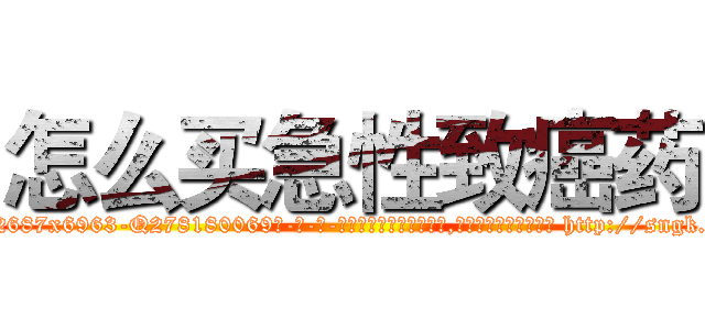 怎么买急性致癌药 (怎么买急性致癌药【电-186x2687x6963-Q278180069元-吉-药-业】我们做的是长期生意,靠的是老客户长期支持 http://sngk.net/TTUWTi
)