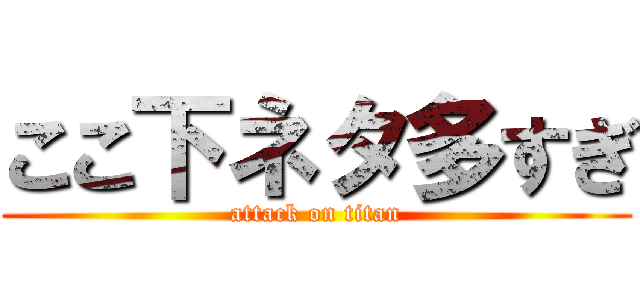 ここ下ネタ多すぎ (attack on titan)