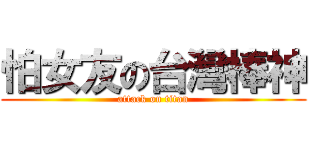 怕女友の台灣棒神 (attack on titan)