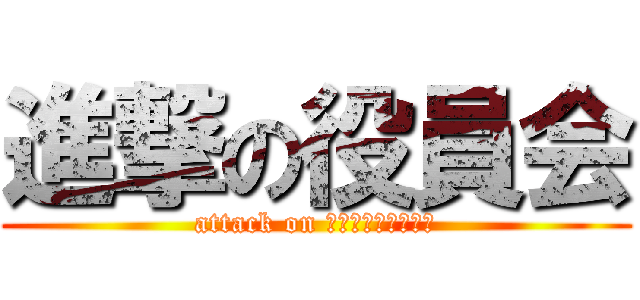 進撃の役員会 (attack on Ｙａｋｕｉｎｋａｉ)