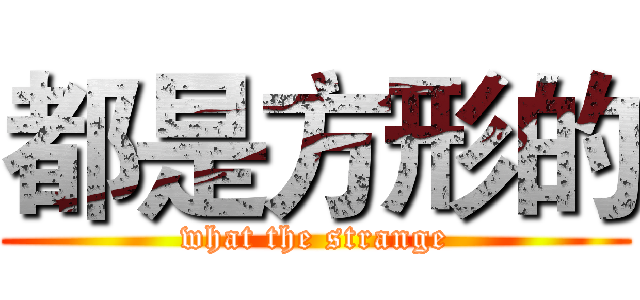 都是方形的 (what the strange)