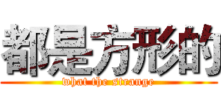 都是方形的 (what the strange)