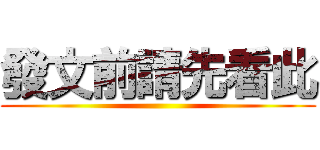 發文前請先看此 ()