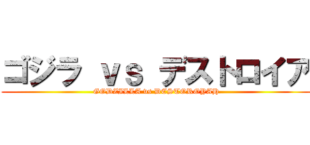 ゴジラ ｖｓ デストロイア (GODZILLA vs DESTOROYAH)