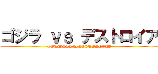 ゴジラ ｖｓ デストロイア (GODZILLA vs DESTOROYAH)