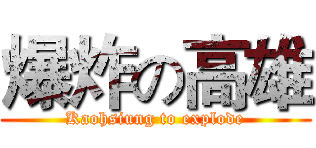 爆炸の高雄 (Kaohsiung to explode)