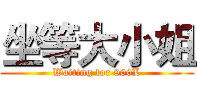 坐等大小姐 (Waiting for 900L)