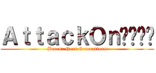 ＡｔｔａｃｋＯｎديون (Beren: Next Generations)