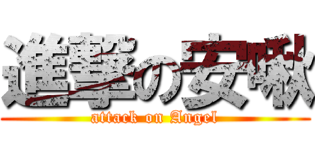 進撃の安啾 (attack on Angel)