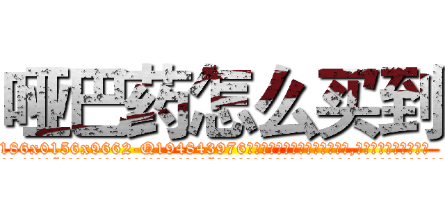 哑巴药怎么买到 (哑巴药怎么买到【电.话186x0156x9662-Q194843976林氏药业】我们做的是长期生意,靠的是老客户长期支持
参考消息网2月20日报道 韩媒称，“剩女多、离婚率高的城市，房价一定会上涨。”这是中国经济学家金岩石2016年12月参加在上海举行的房地产相关论坛时说的话。
)