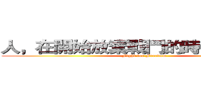人，在開始放棄戰鬥的時候才算輸， (Fight for Freedom)