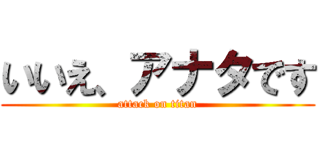 いいえ、アナタです (attack on titan)