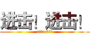进击！进击！ (attack！！)