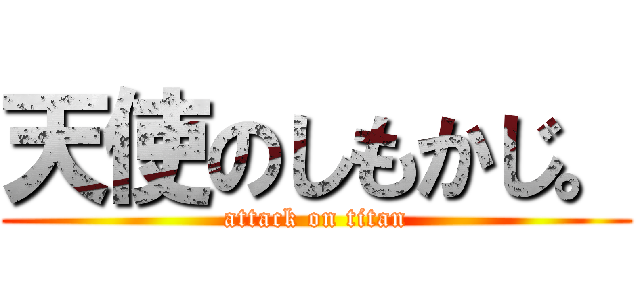 天使のしもかじ。 (attack on titan)