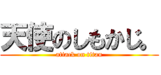 天使のしもかじ。 (attack on titan)