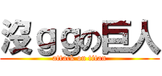 沒ｇｇの巨人 (attack on titan)