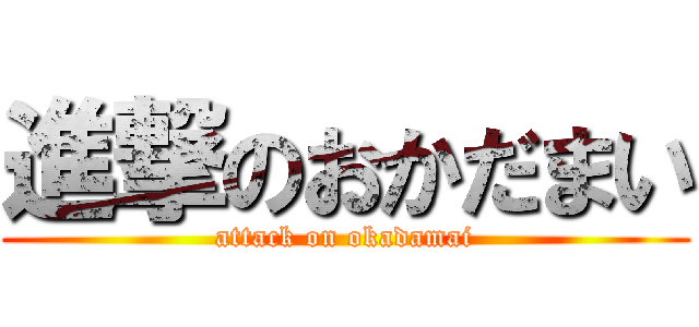 進撃のおかだまい (attack on okadamai)
