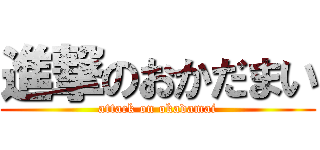 進撃のおかだまい (attack on okadamai)
