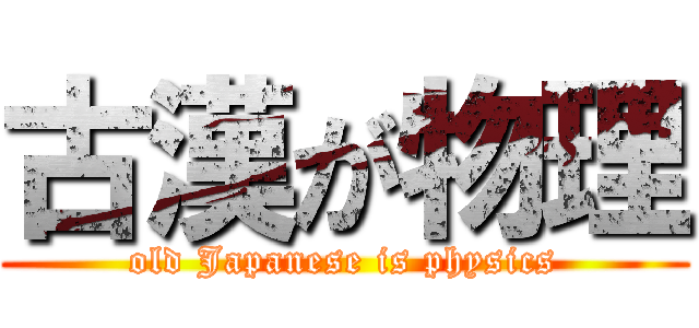 古漢が物理 (old Japanese is physics)