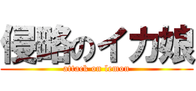 侵略のイカ娘 (attack on lemon)