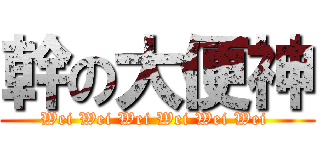 幹の大便神 (Wei Wei Wei Wei Wei Wei )